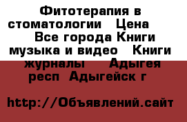 Фитотерапия в стоматологии › Цена ­ 479 - Все города Книги, музыка и видео » Книги, журналы   . Адыгея респ.,Адыгейск г.